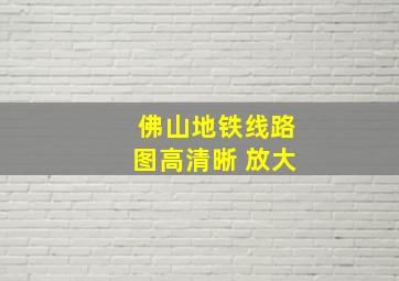 佛山地铁线路图高清晰 放大